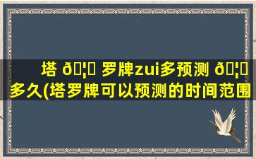 塔 🦆 罗牌zui
多预测 🦁 多久(塔罗牌可以预测的时间范围是多久)